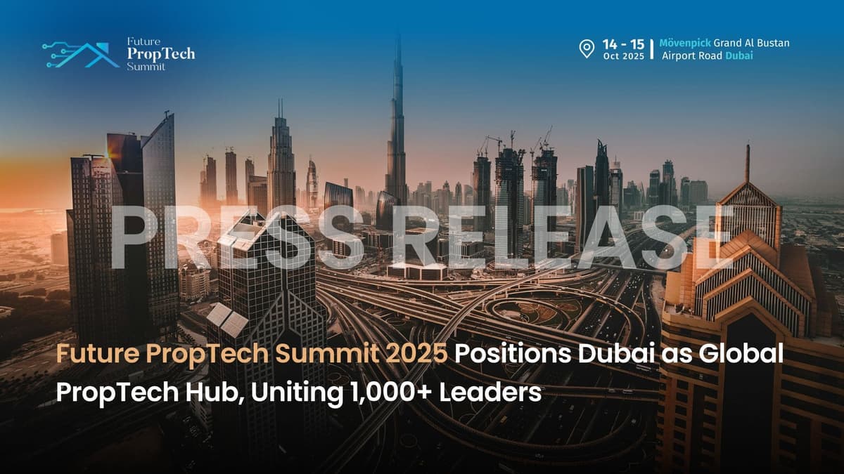 Future PropTech Summit 2025 Positions Dubai as Global PropTech Hub, Uniting 1,000+ Leaders